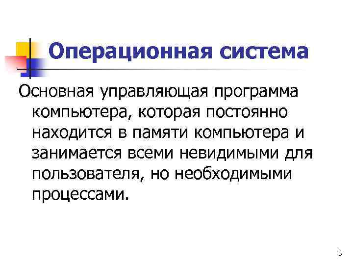 Операционная система Основная управляющая программа компьютера, которая постоянно находится в памяти компьютера и занимается