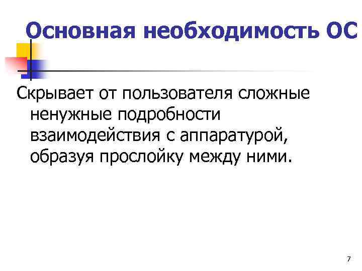 Основная необходимость ОС Скрывает от пользователя сложные ненужные подробности взаимодействия с аппаратурой, образуя прослойку