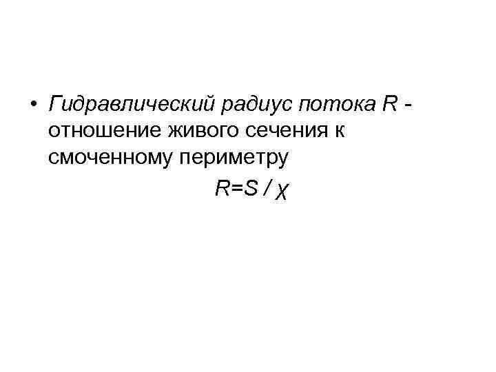  • Гидравлический радиус потока R отношение живого сечения к смоченному периметру R=S /