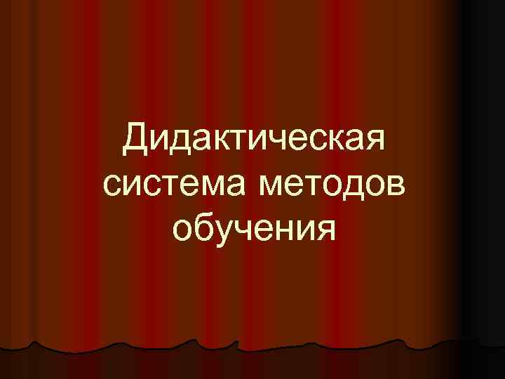 Дидактическая система методов обучения 