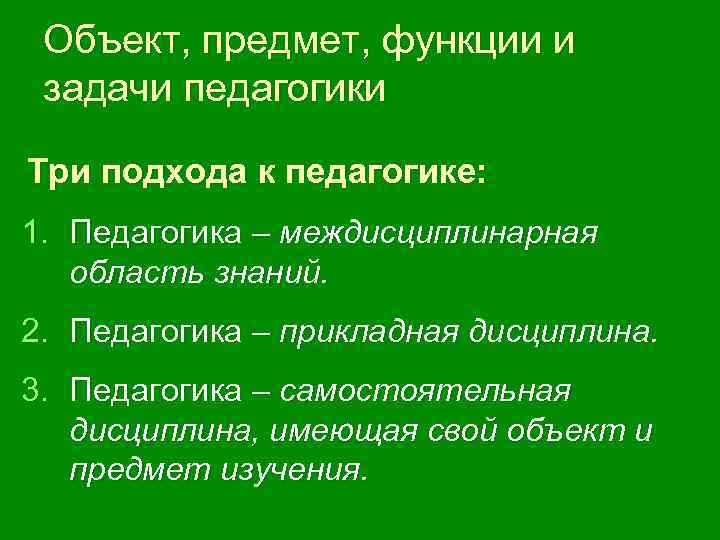 Объект, предмет, функции и задачи педагогики Три подхода к педагогике: 1. Педагогика – междисциплинарная