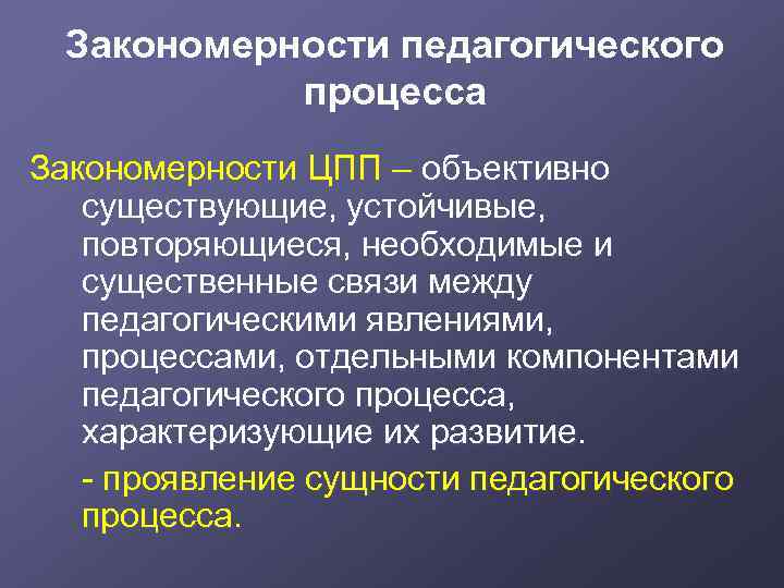 Закономерности педагогического процесса Закономерности ЦПП – объективно существующие, устойчивые, повторяющиеся, необходимые и существенные связи