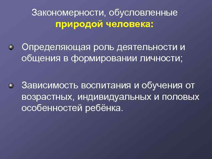 Закономерности, обусловленные природой человека: Определяющая роль деятельности и общения в формировании личности; Зависимость воспитания