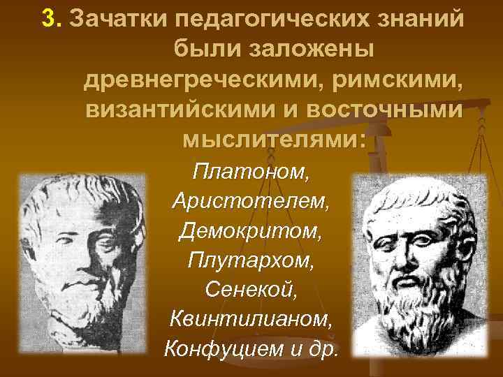 3. Зачатки педагогических знаний были заложены древнегреческими, римскими, византийскими и восточными мыслителями: Платоном, Аристотелем,