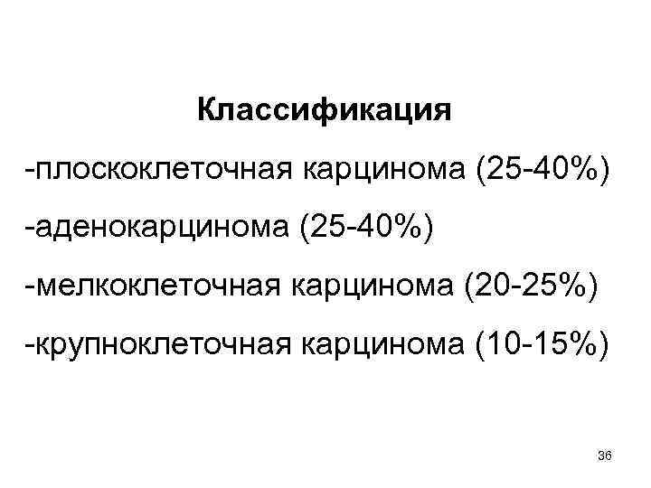 Классификация -плоскоклеточная карцинома (25 -40%) -аденокарцинома (25 -40%) -мелкоклеточная карцинома (20 -25%) -крупноклеточная карцинома