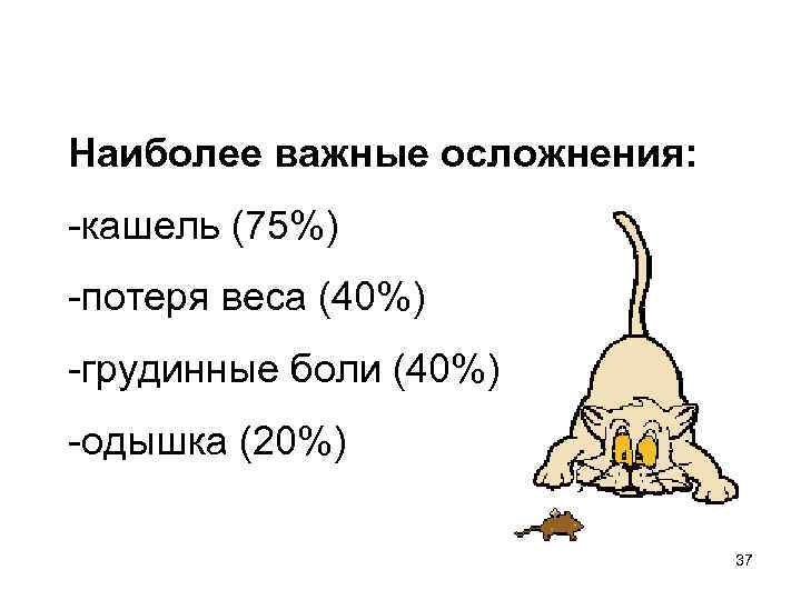 Наиболее важные осложнения: -кашель (75%) -потеря веса (40%) -грудинные боли (40%) -одышка (20%) 37