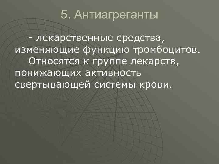 5. Антиагреганты - лекарственные средства, изменяющие функцию тромбоцитов. Относятся к группе лекарств, понижающих активность