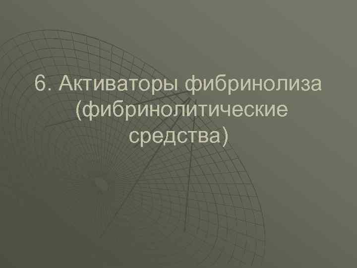 6. Активаторы фибринолиза (фибринолитические средства) 
