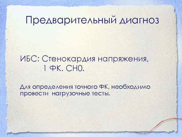 Предварительный диагноз ИБС: Стенокардия напряжения, 1 ФК. СН 0. Для определения точного ФК, необходимо