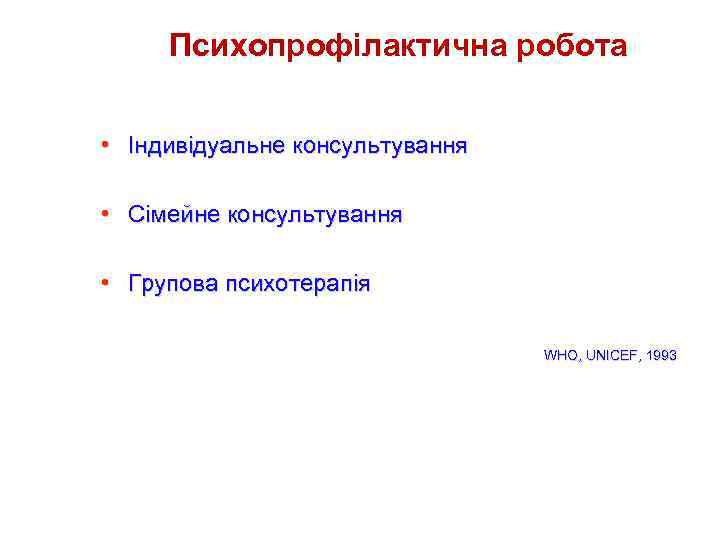 Психопрофілактична робота • Індивідуальне консультування • Сімейне консультування • Групова психотерапія WHO, UNICEF, 1993
