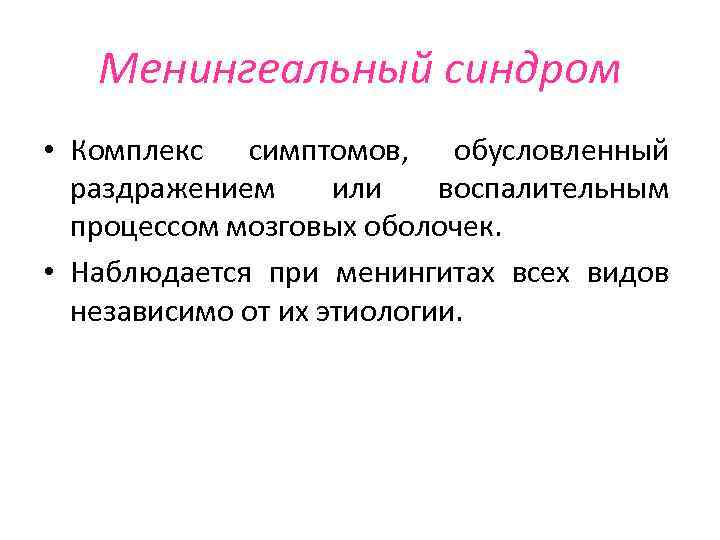 Менингеальный синдром • Комплекс симптомов, обусловленный раздражением или воспалительным процессом мозговых оболочек. • Наблюдается