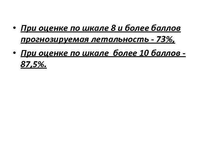  • При оценке по шкале 8 и более баллов прогнозируемая летальность - 73%,