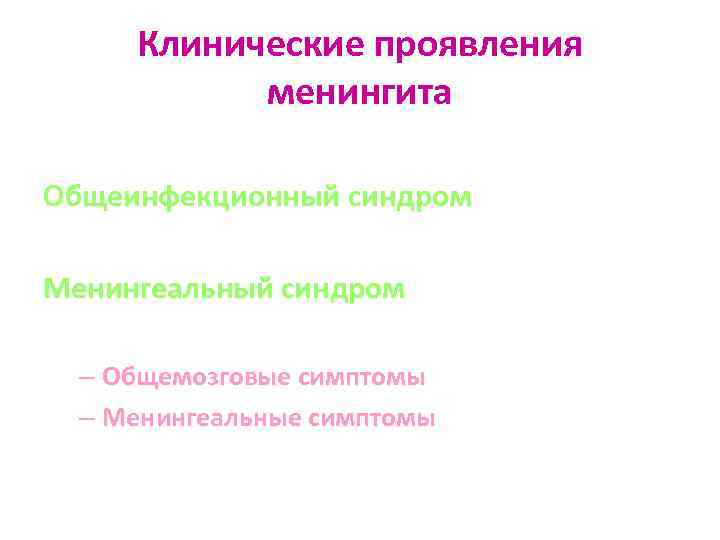 Клинические проявления менингита Общеинфекционный синдром Менингеальный синдром – Общемозговые симптомы – Менингеальные симптомы 