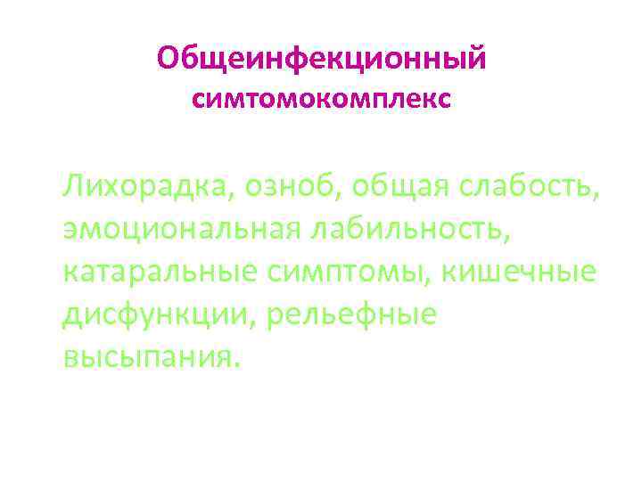 Общеинфекционный симтомокомплекс Лихорадка, озноб, общая слабость, эмоциональная лабильность, катаральные симптомы, кишечные дисфункции, рельефные высыпания.