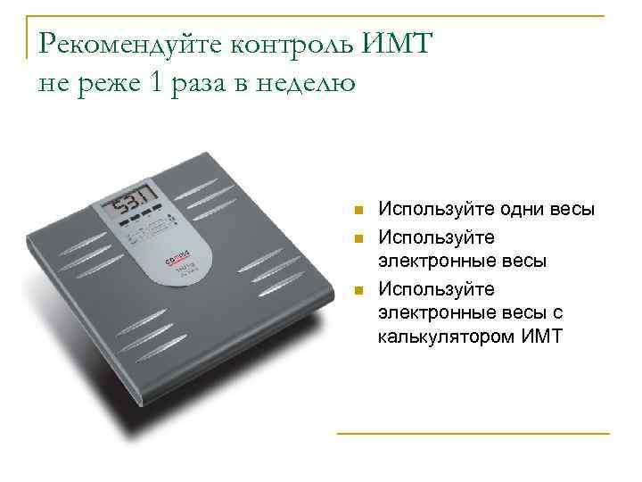 Рекомендуйте контроль ИМТ не реже 1 раза в неделю n n n Используйте одни