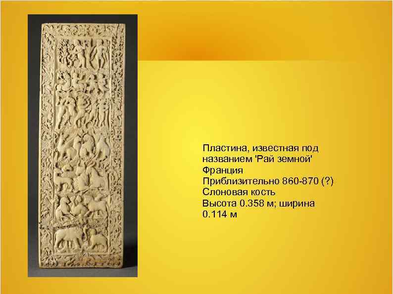 Пластина, известная под названием 'Рай земной' Франция Приблизительно 860 -870 (? ) Слоновая кость