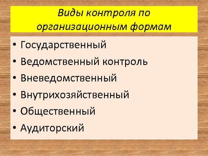 Виды контроля по организационным формам • • • Государственный Ведомственный контроль Вневедомственный Внутрихозяйственный Общественный