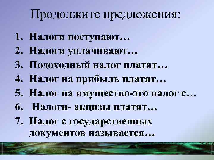 Продолжите предложения: 1. 2. 3. 4. 5. 6. 7. Налоги поступают… Налоги уплачивают… Подоходный