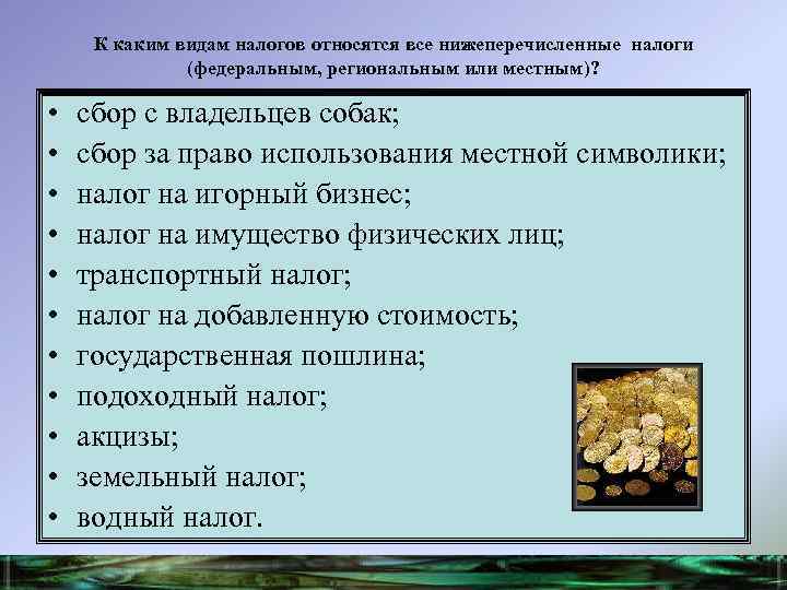 К каким видам налогов относятся все нижеперечисленные налоги (федеральным, региональным или местным)? • •