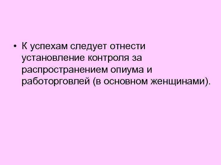  • К успехам следует отнести установление контроля за распространением опиума и работорговлей (в