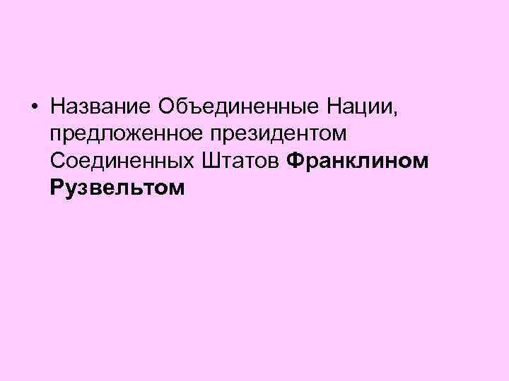  • Название Объединенные Нации, предложенное президентом Соединенных Штатов Франклином Рузвельтом 