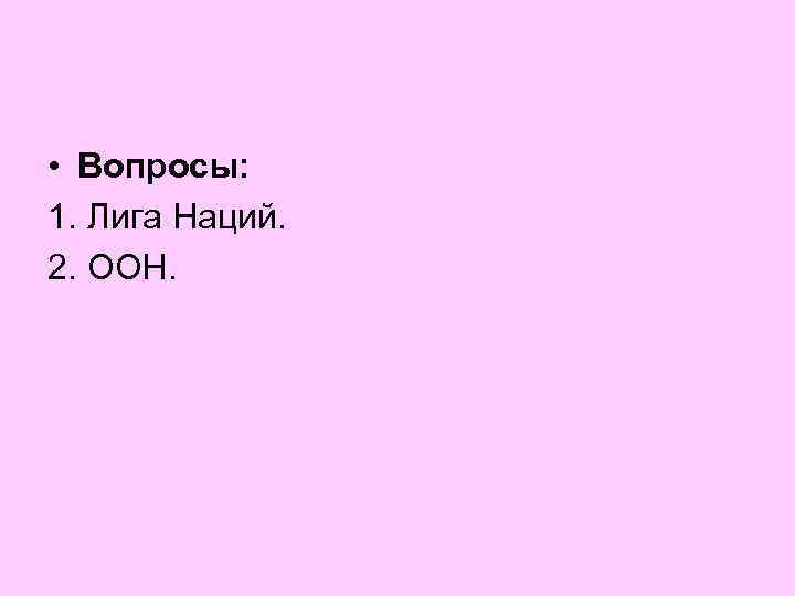  • Вопросы: 1. Лига Наций. 2. ООН. 