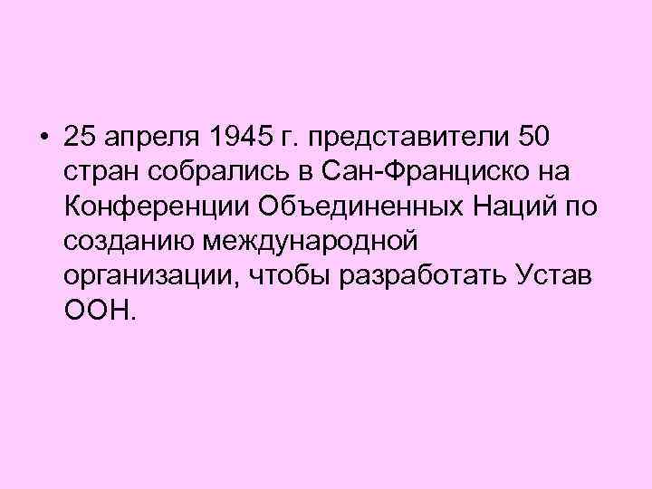  • 25 апреля 1945 г. представители 50 стран собрались в Сан-Франциско на Конференции