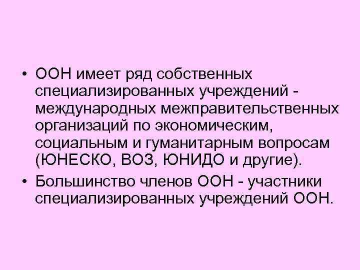  • ООН имеет ряд собственных специализированных учреждений - международных межправительственных организаций по экономическим,