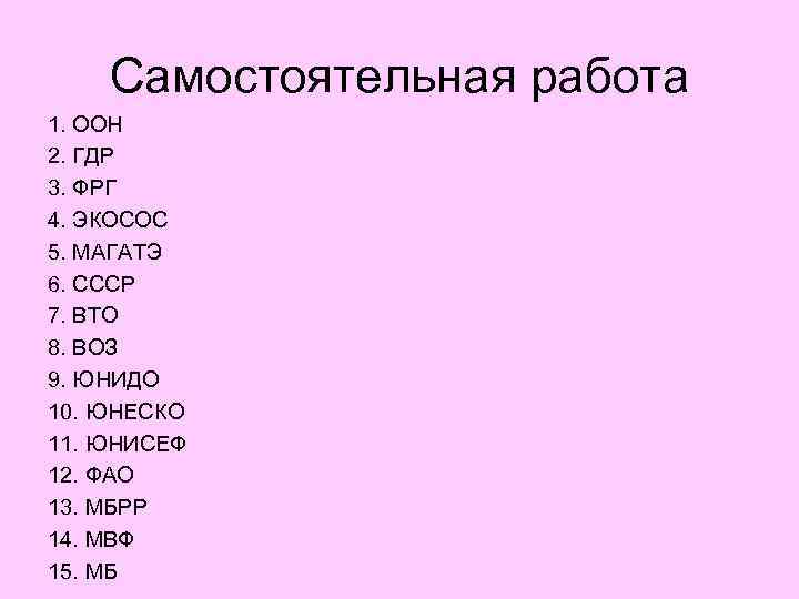 Самостоятельная работа 1. ООН 2. ГДР 3. ФРГ 4. ЭКОСОС 5. МАГАТЭ 6. СССР