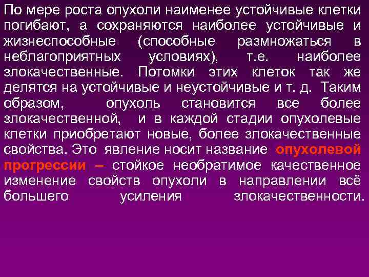 По мере роста опухоли наименее устойчивые клетки погибают, а сохраняются наиболее устойчивые и жизнеспособные