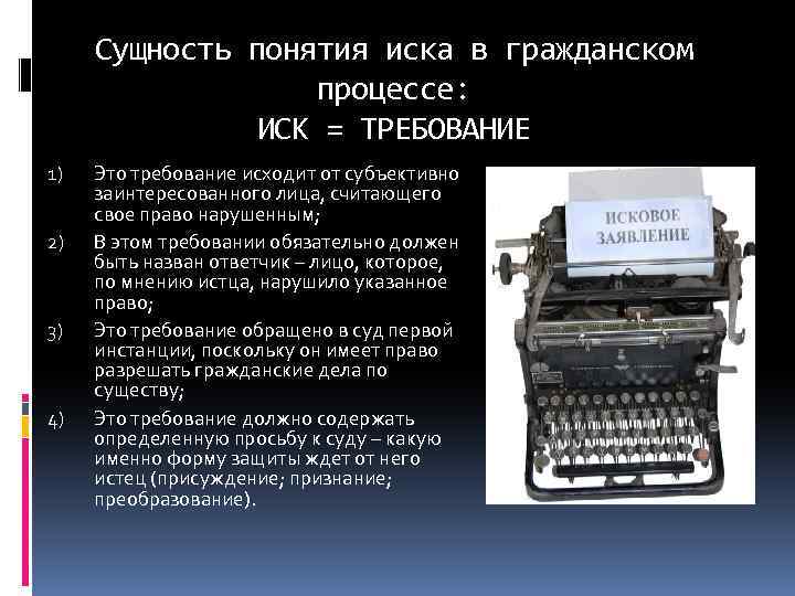 Сущность понятия иска в гражданском процессе: ИСК = ТРЕБОВАНИЕ 1) 2) 3) 4) Это