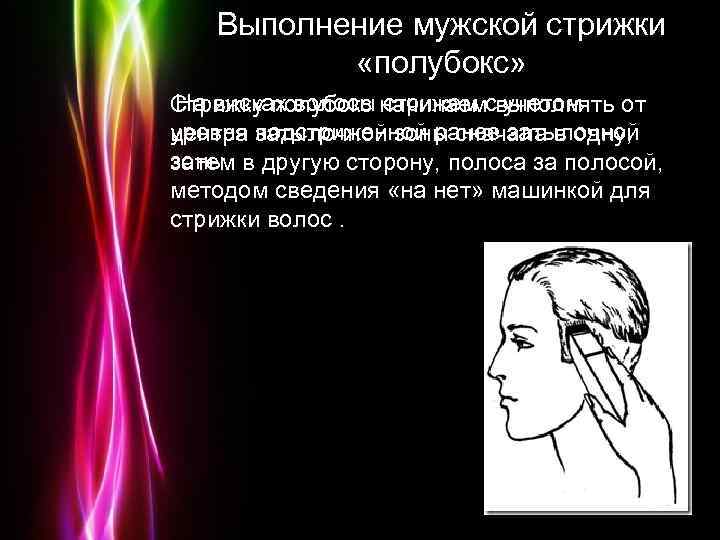 Выполнение мужской стрижки «полубокс» На висках волосы стрижем с учетом Стрижку полубокс начинаем выполнять