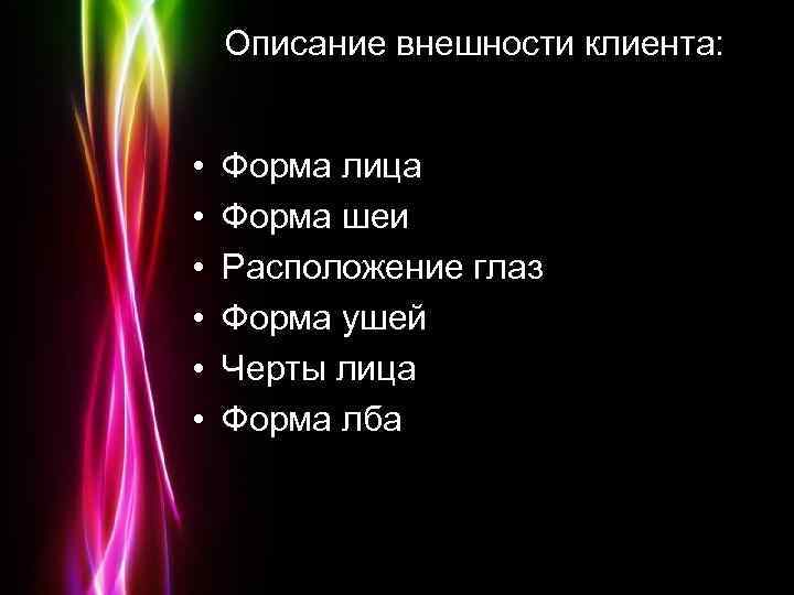 Описание внешности клиента: • • • Форма лица Форма шеи Расположение глаз Форма ушей