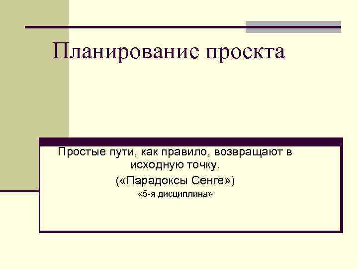 Планирование проекта Простые пути, как правило, возвращают в исходную точку. ( «Парадоксы Сенге» )