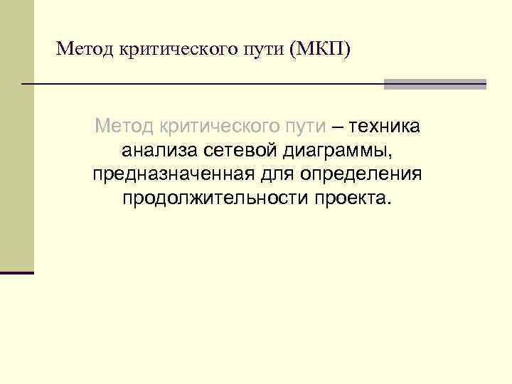Метод критического пути (МКП) Метод критического пути – техника анализа сетевой диаграммы, предназначенная для