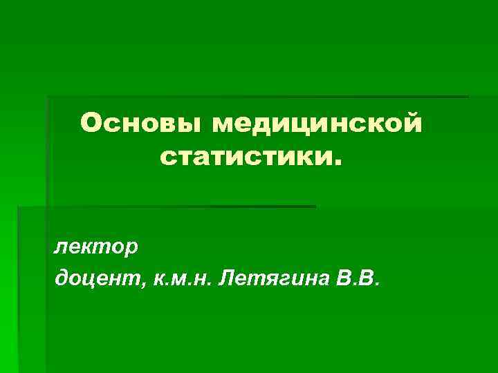 Основы медицинской статистики. лектор доцент, к. м. н. Летягина В. В. 