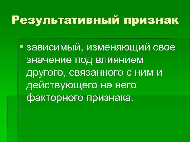 Результативный признак § зависимый, изменяющий свое значение под влиянием другого, связанного с ним и