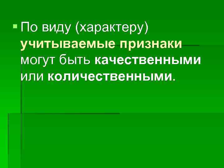 § По виду (характеру) учитываемые признаки могут быть качественными или количественными. 