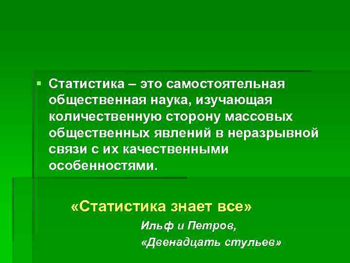 § Статистика – это самостоятельная общественная наука, изучающая количественную сторону массовых общественных явлений в