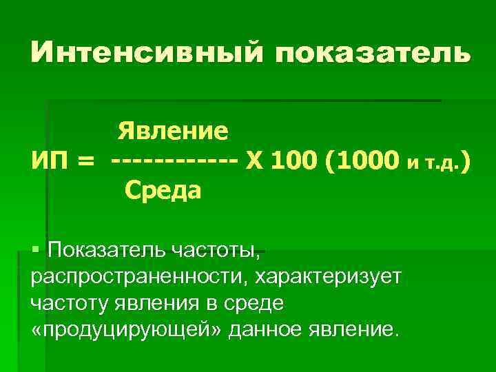 Интенсивный показатель Явление ИП = ------ Х 100 (1000 Среда и т. д. )