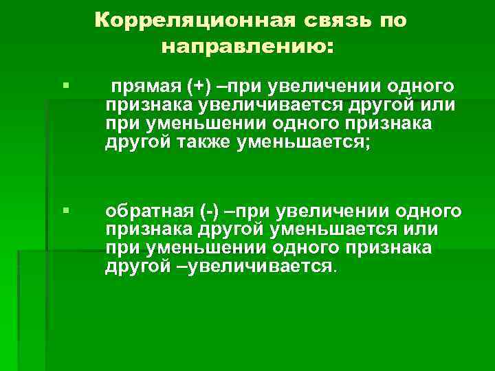 Корреляционная связь по направлению: § прямая (+) –при увеличении одного признака увеличивается другой или