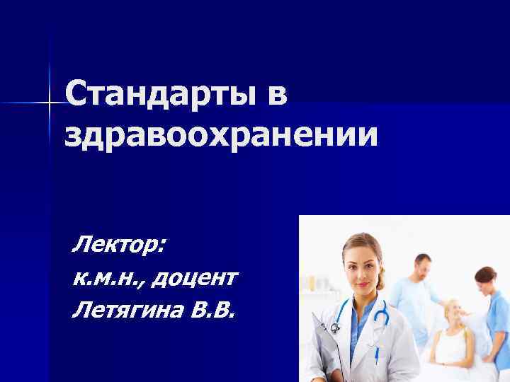 Стандарты в здравоохранении Лектор: к. м. н. , доцент Летягина В. В. 