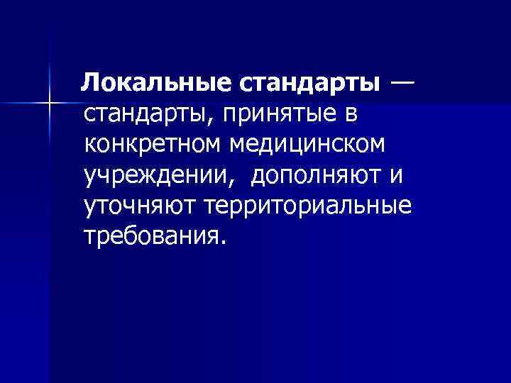 Локальные стандарты — стандарты, принятые в конкретном медицинском учреждении, дополняют и уточняют территориальные требования.