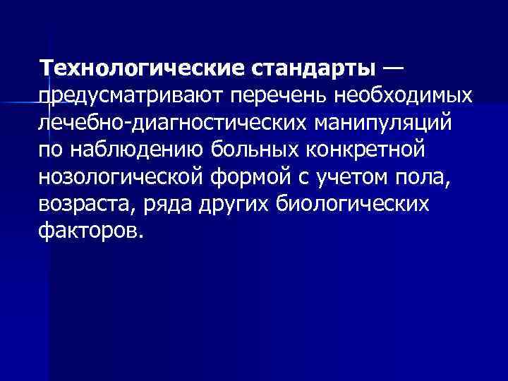  Технологические стандарты — предусматривают перечень необходимых лечебно-диагностических манипуляций по наблюдению больных конкретной нозологической