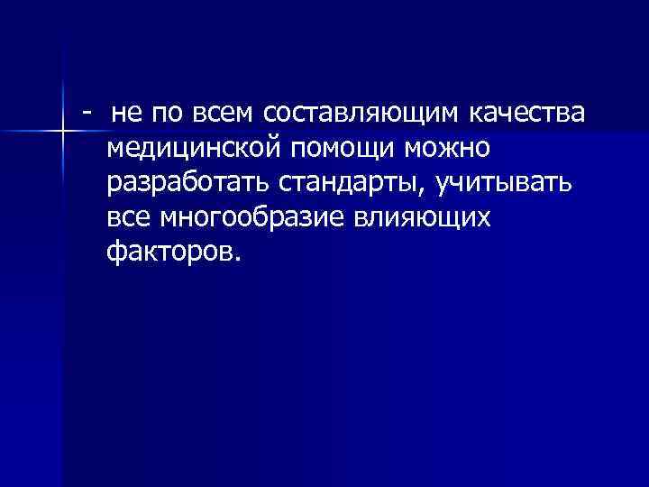 - не по всем составляющим качества медицинской помощи можно разработать стандарты, учитывать все многообразие