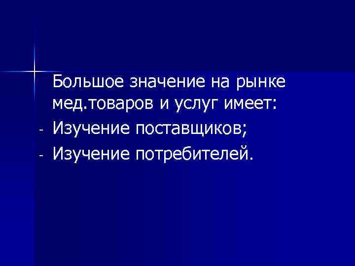 - Большое значение на рынке мед. товаров и услуг имеет: Изучение поставщиков; Изучение потребителей.
