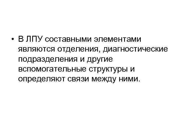  • В ЛПУ составными элементами являются отделения, диагностические подразделения и другие вспомогательные структуры