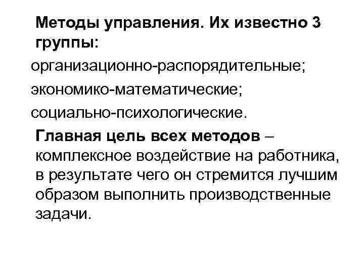 Методы управления. Их известно 3 группы: организационно-распорядительные; экономико-математические; социально-психологические. Главная цель всех методов –