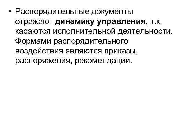  • Распорядительные документы отражают динамику управления, т. к. касаются исполнительной деятельности. Формами распорядительного