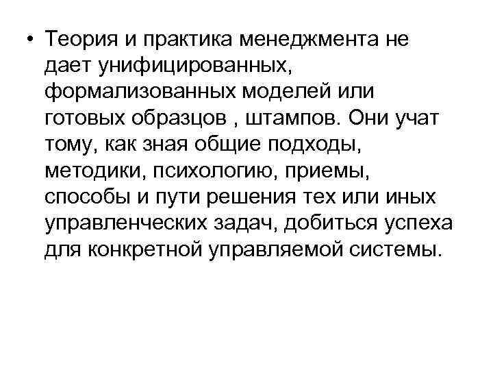  • Теория и практика менеджмента не дает унифицированных, формализованных моделей или готовых образцов